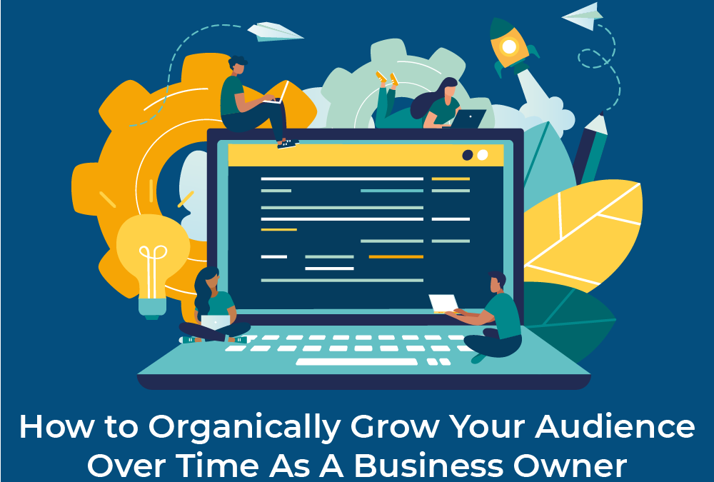 How to Organically Grow Your Audience Over  Time As A Business Owner